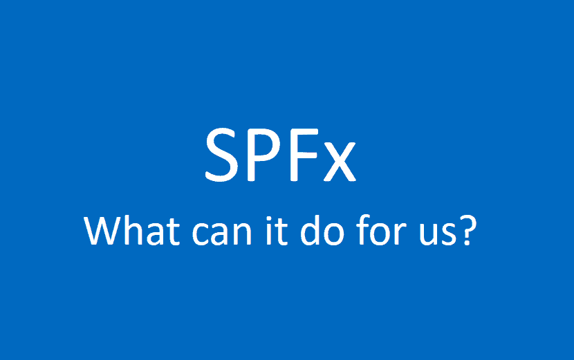 SPFx — What can it do for us? SPFx — What can it do for us?